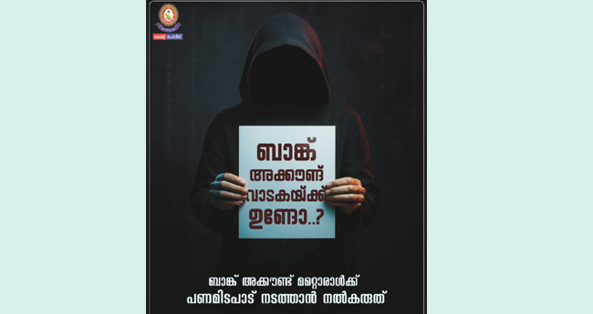 ബാ​ങ്ക് അ‌​ക്കൗ​ണ്ട് വാ​ട​ക​യ്ക്കു വാ​ങ്ങി ത​ട്ടി​പ്പ്: മു​ന്ന​റി​യി​പ്പു​മാ​യി പോ​ലീ​സ്